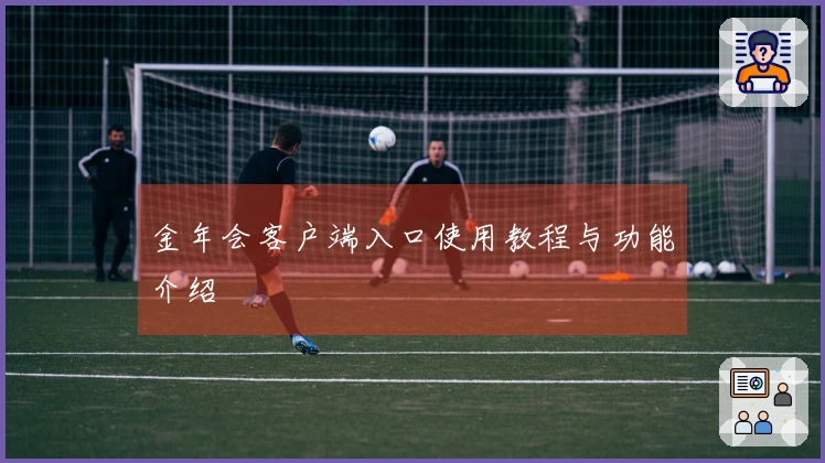 金年会客户端入口使用教程与功能介绍