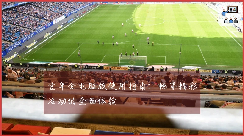 金年会电脑版使用指南：畅享精彩活动的全面体验