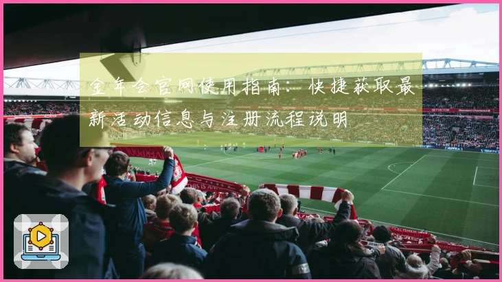金年会官网使用指南：快捷获取最新活动信息与注册流程说明