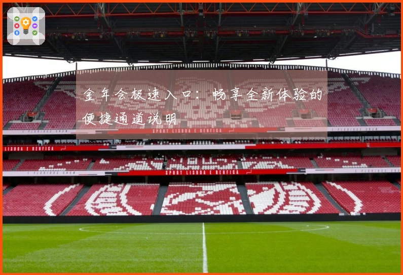 金年会极速入口：畅享全新体验的便捷通道说明