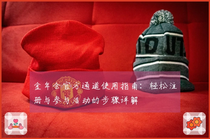 金年会官方通道使用指南:轻松注册与参与活动的步骤详解