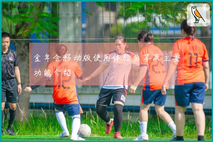 金年会移动版使用体验分享及主要功能介绍