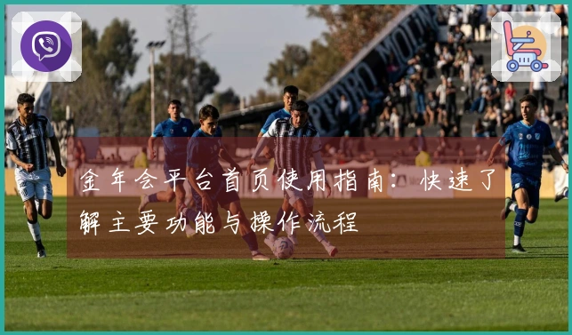金年会平台首页使用指南:快速了解主要功能与操作流程