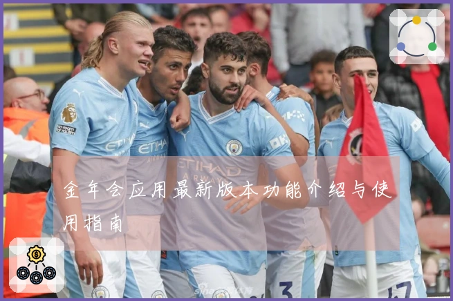 金年会应用最新版本功能介绍与使用指南