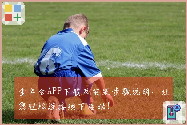 金年会APP下载及安装步骤说明，让您轻松连接线下活动！