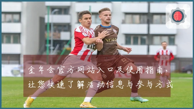 金年会官方网站入口及使用指南，让您快速了解活动信息与参与方式