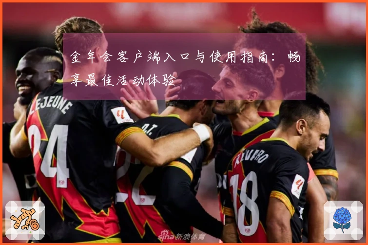 金年会客户端入口与使用指南：畅享最佳活动体验