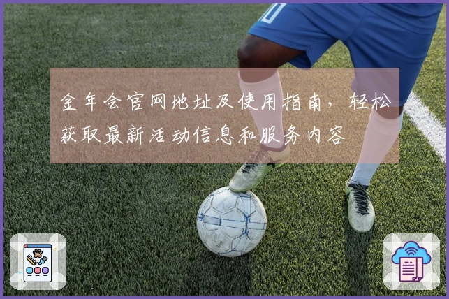 金年会官网地址及使用指南,轻松获取最新活动信息和服务内容