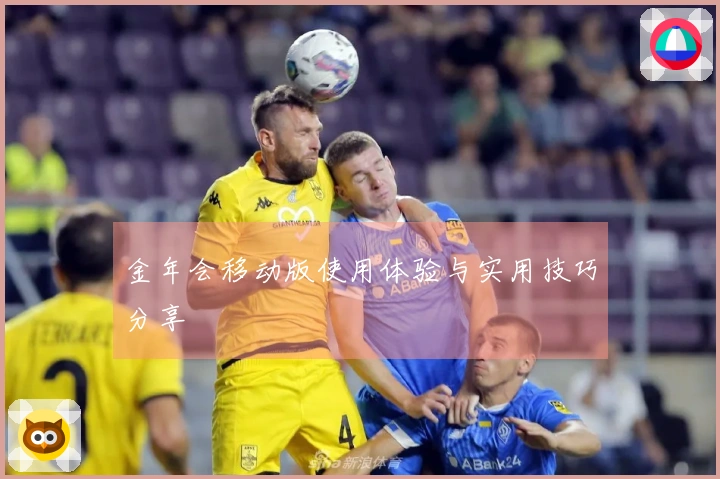 金年会移动版使用体验与实用技巧分享