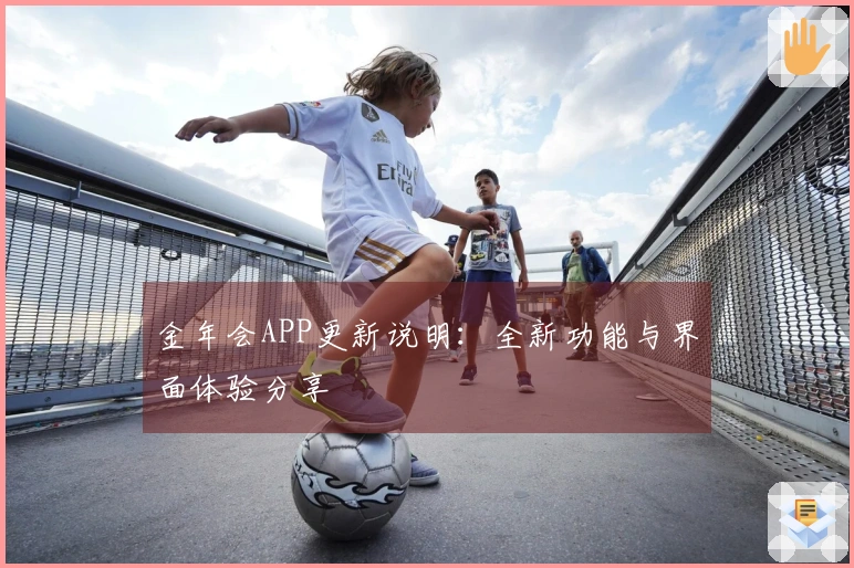 金年会APP更新说明：全新功能与界面体验分享