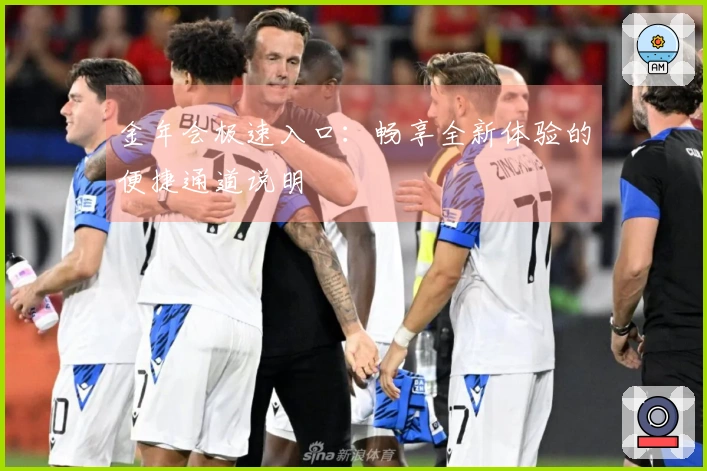 金年会极速入口：畅享全新体验的便捷通道说明