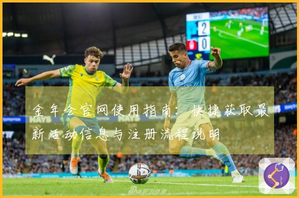金年会官网使用指南:快捷获取最新活动信息与注册流程说明