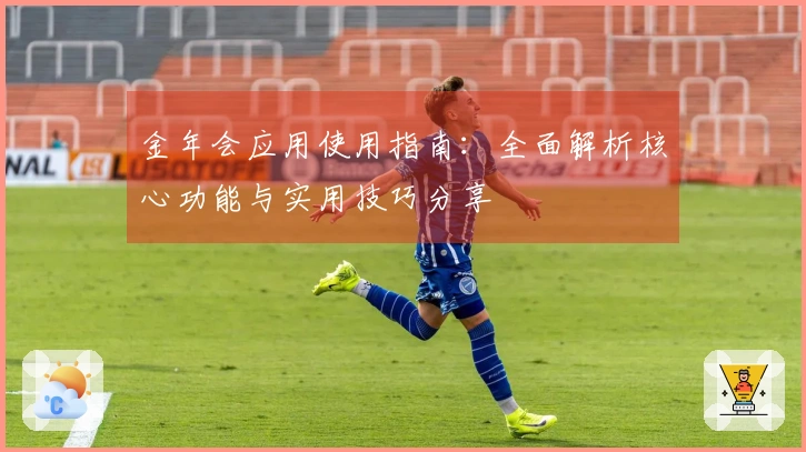 金年会应用使用指南：全面解析核心功能与实用技巧分享
